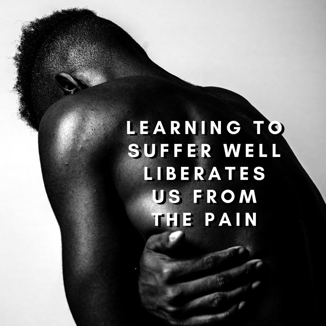 Learning To Suffer Well Liberates Us From Pain