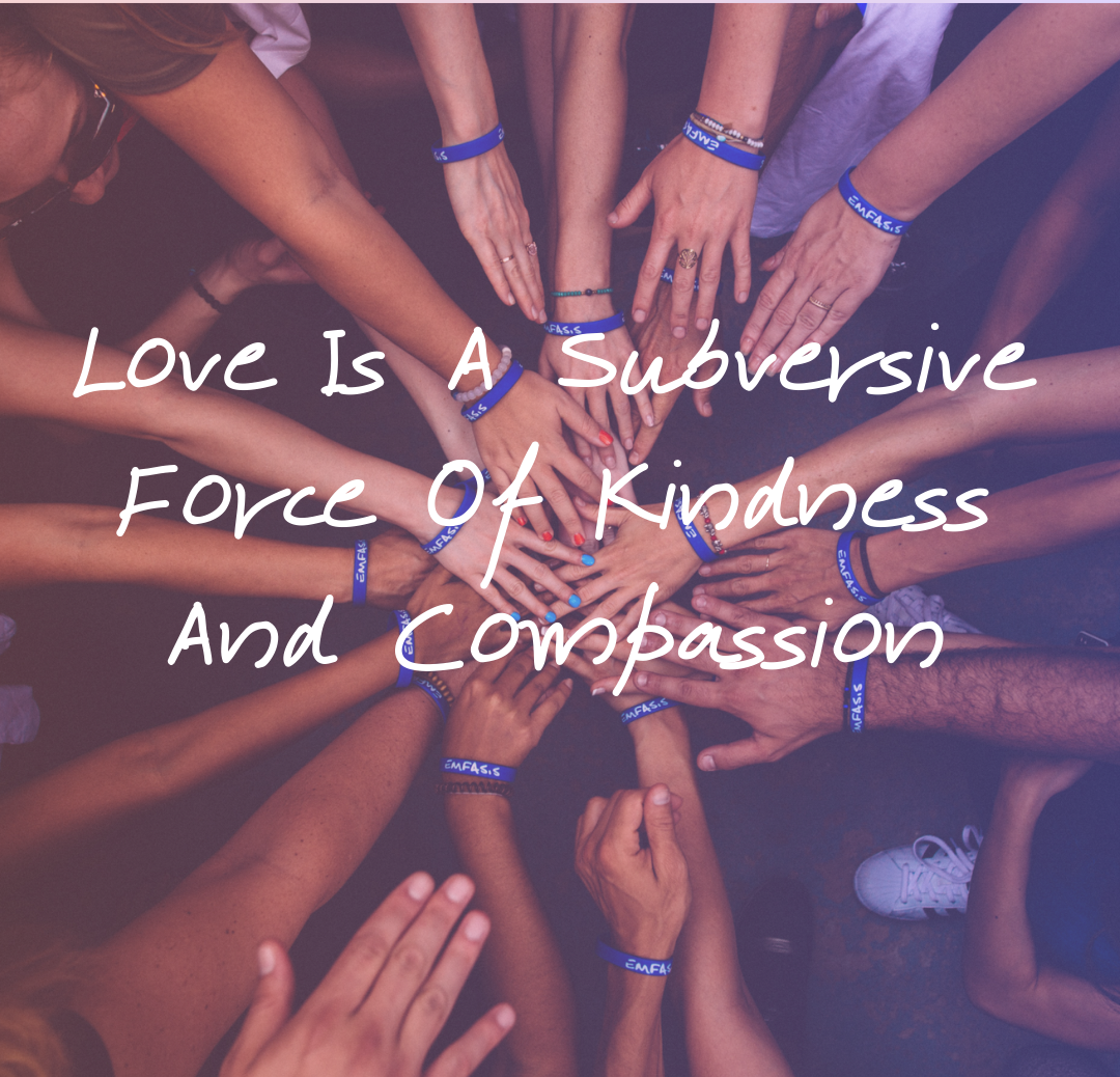 Love Is A Subversive Force Of Kindness And Compassion
