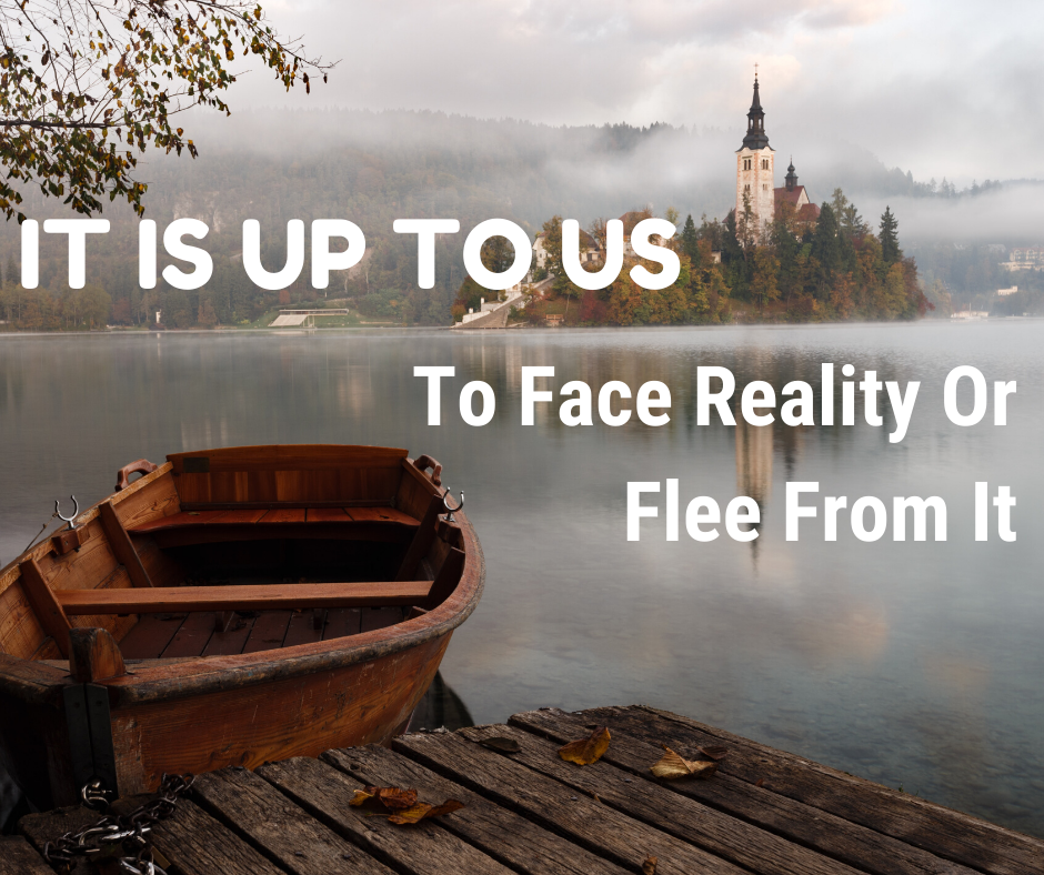 It Is Up To Us To Face Reality Or Flee From It