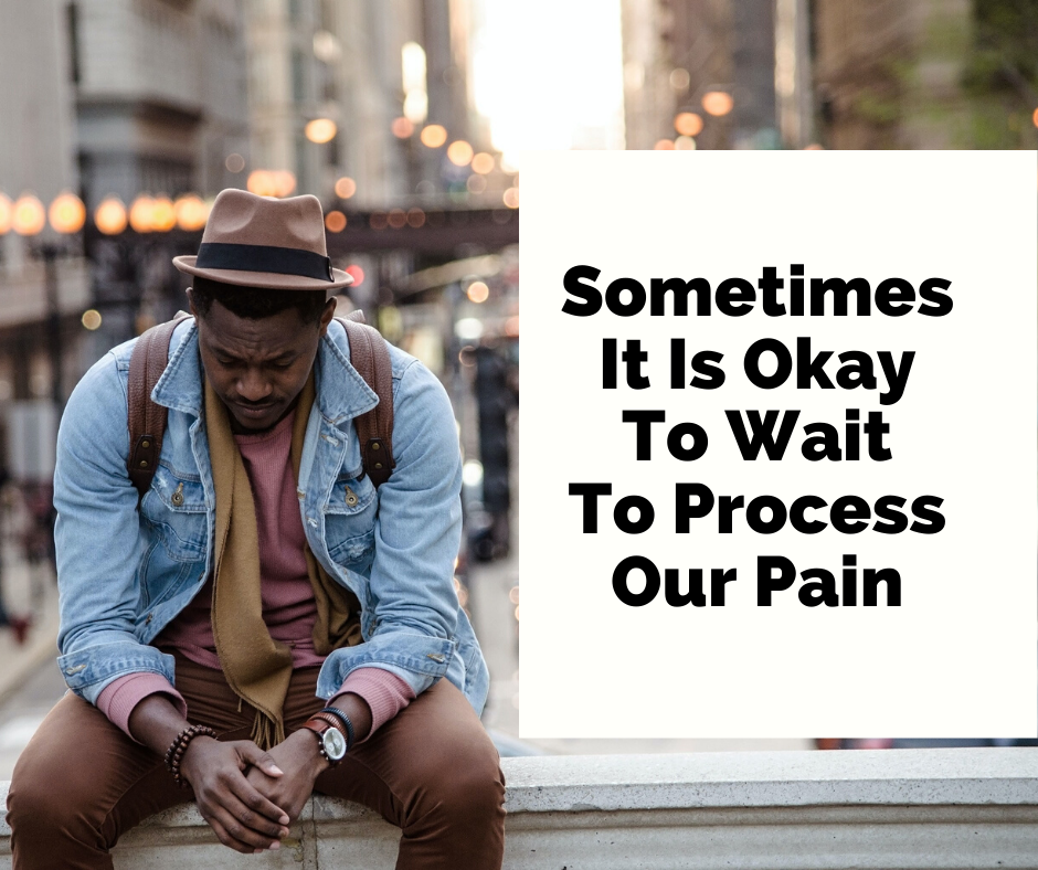 Sometimes It Is Okay To Wait To Process Our Pain