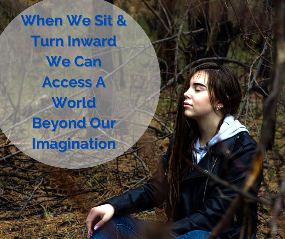 When We Sit And Turn Inward We Can Access A World Beyond Our Imagination