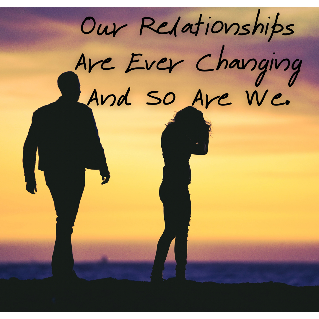 Our Relationships Are Ever Changing And So Are We