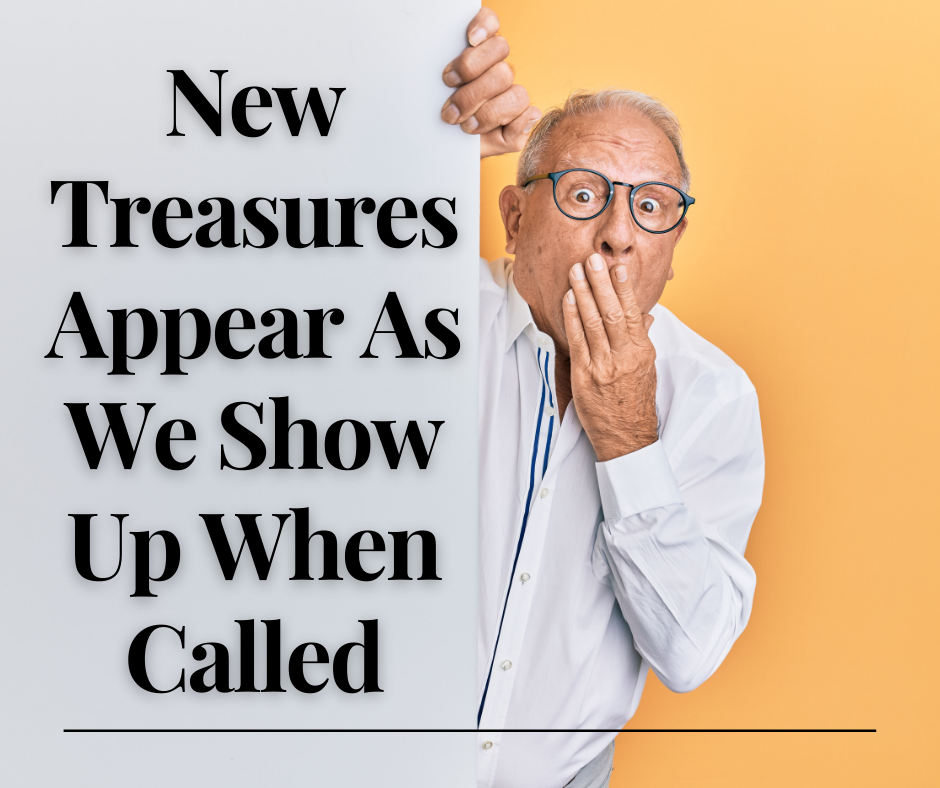 New Treasures Appear As We Show Up When Called