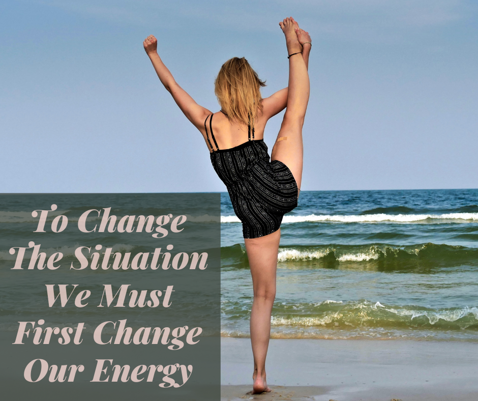 To Change The Situation We Must First Change Our Energy