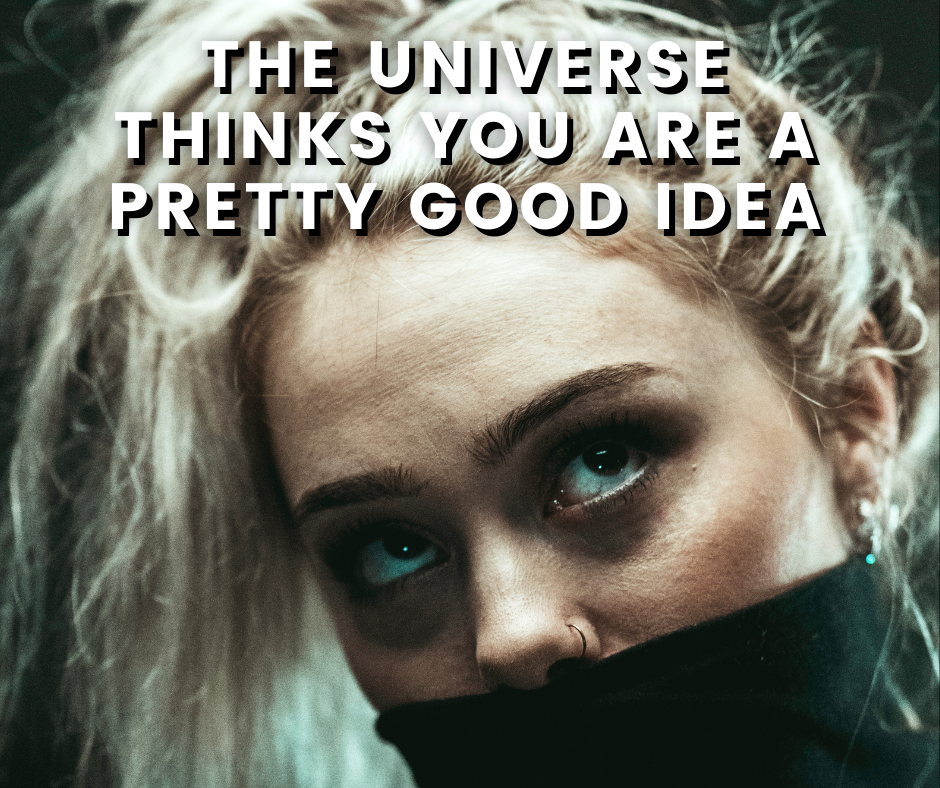 The Universe Thinks You Are A Pretty Good Idea
