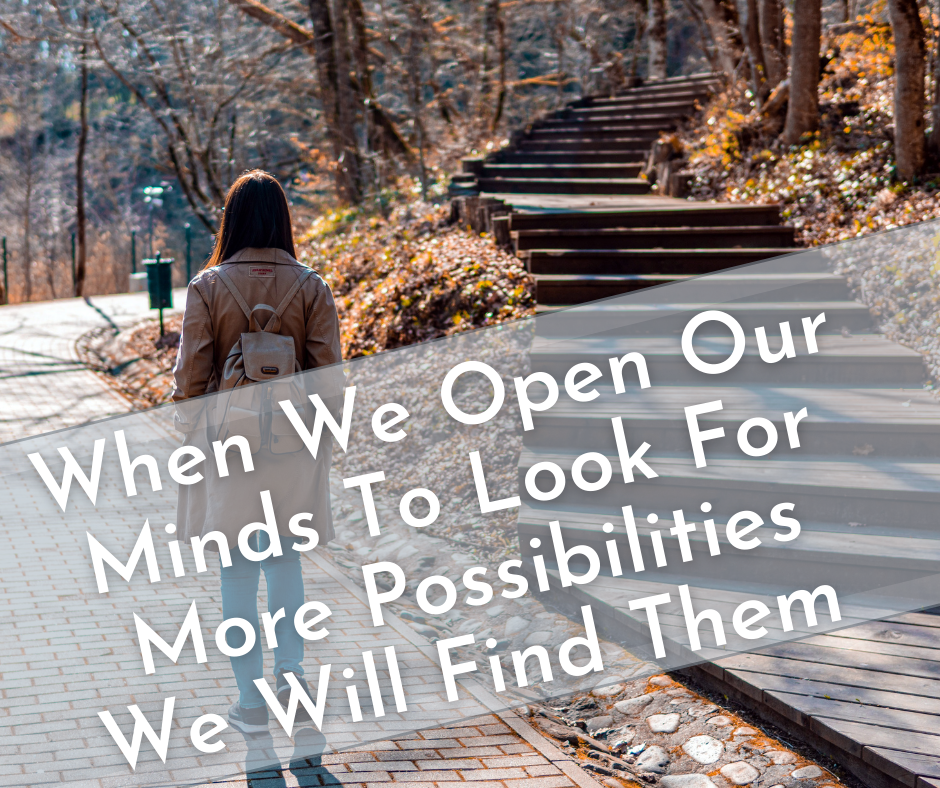 When We Open Our Minds To Look For More Possibilities We Will Find Them