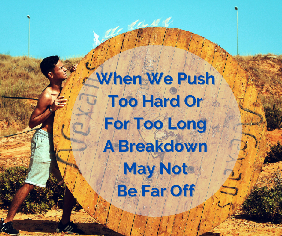 When We Push Too Hard Or For Too Long A Breakdown May Not Be Far Off