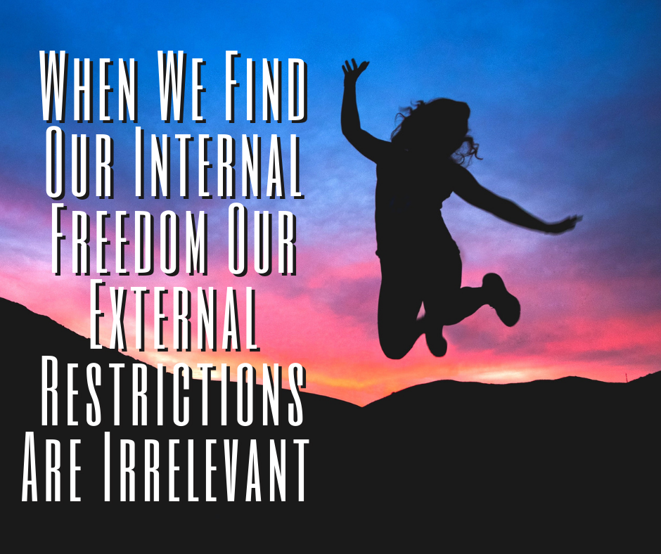 When We Find Our Internal Freedom Our External Restrictions Are Irrelevant