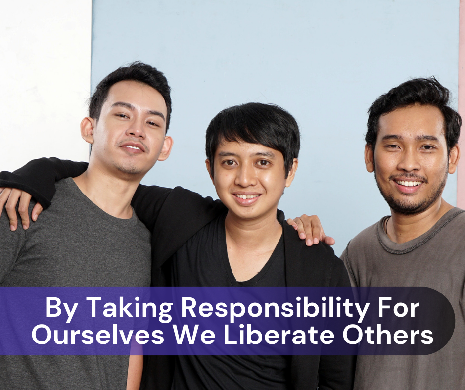 By Taking Responsibility For Ourselves We Liberate Others