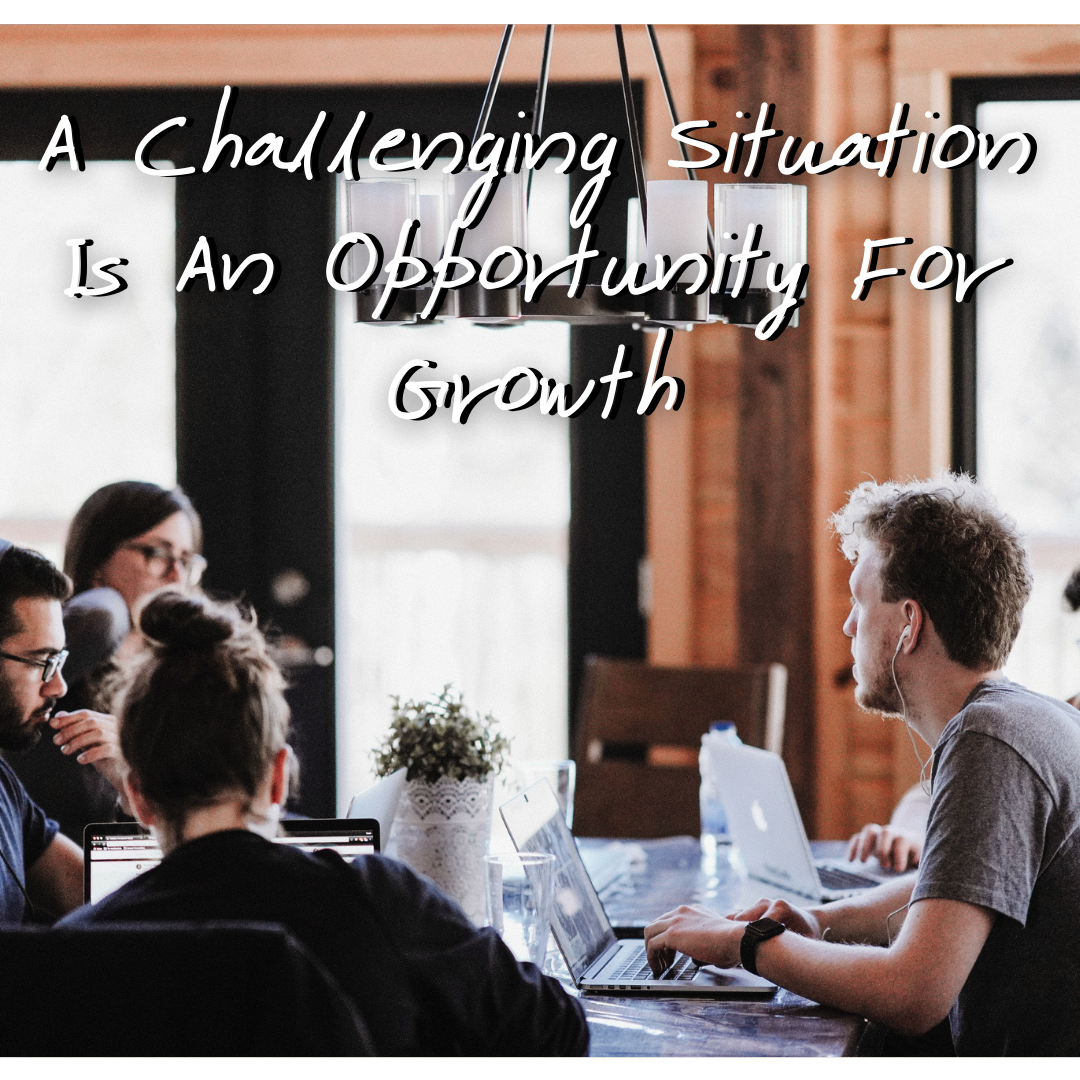A Challenging Situation Is An Opportunity For Growth