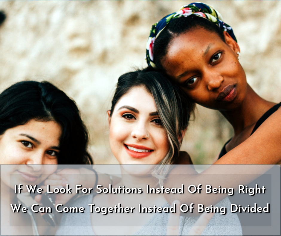If We Look For Solutions Instead Of Being Right We Can Come Together Instead Of Being Divided