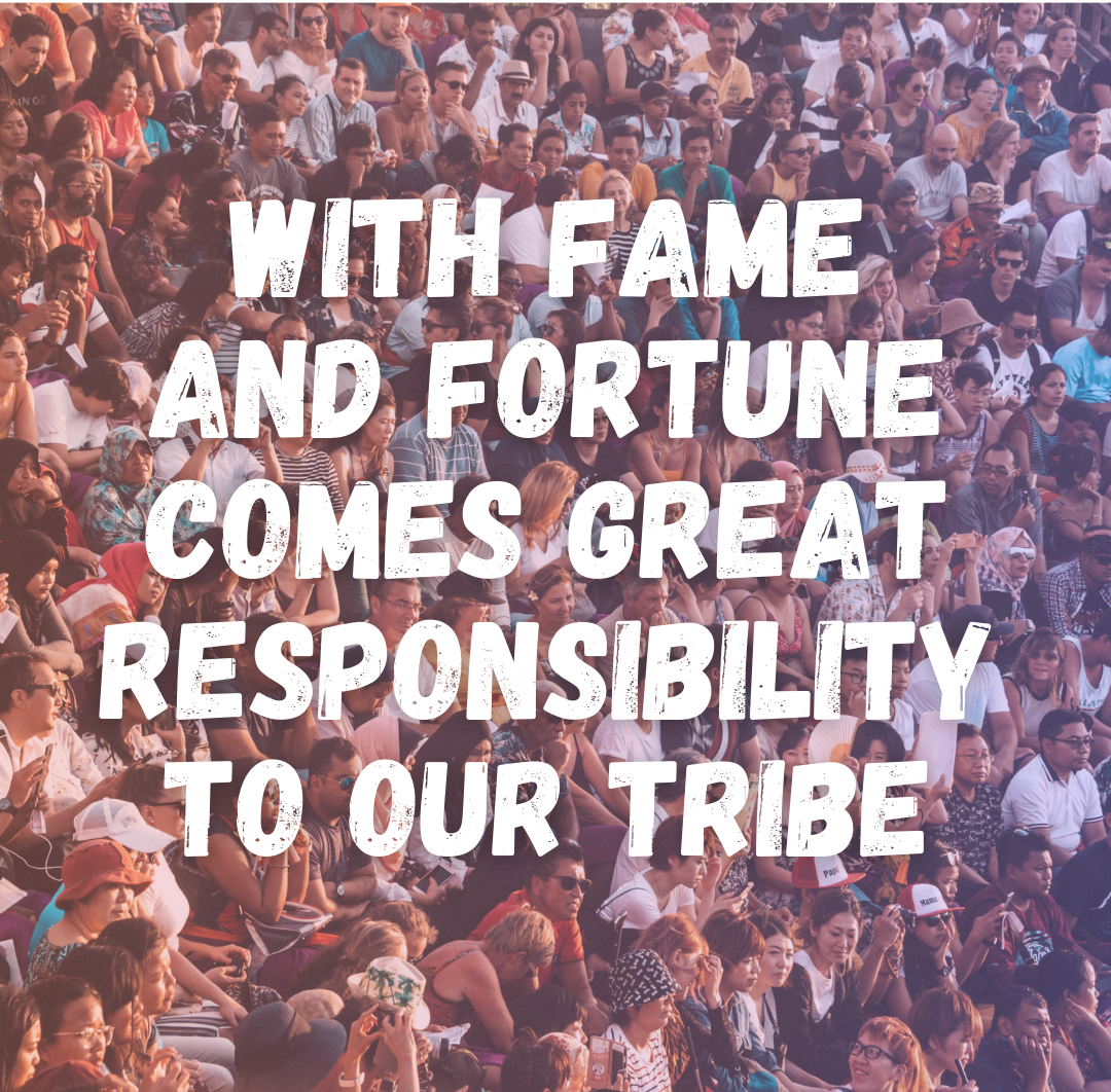 With Fame And Fortune Comes Great Responsibility To Our Tribe