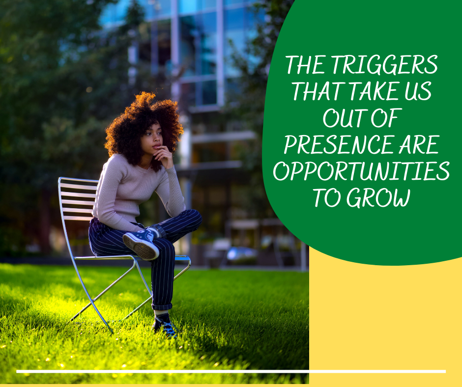 The Triggers That Take Us Out Of Presence Are Opportunities To Grow