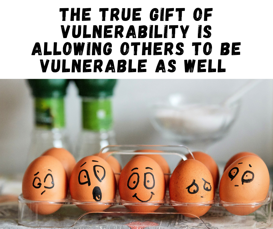 The True Gift of Vulnerability is Allowing Others to be Vulnerable as Well