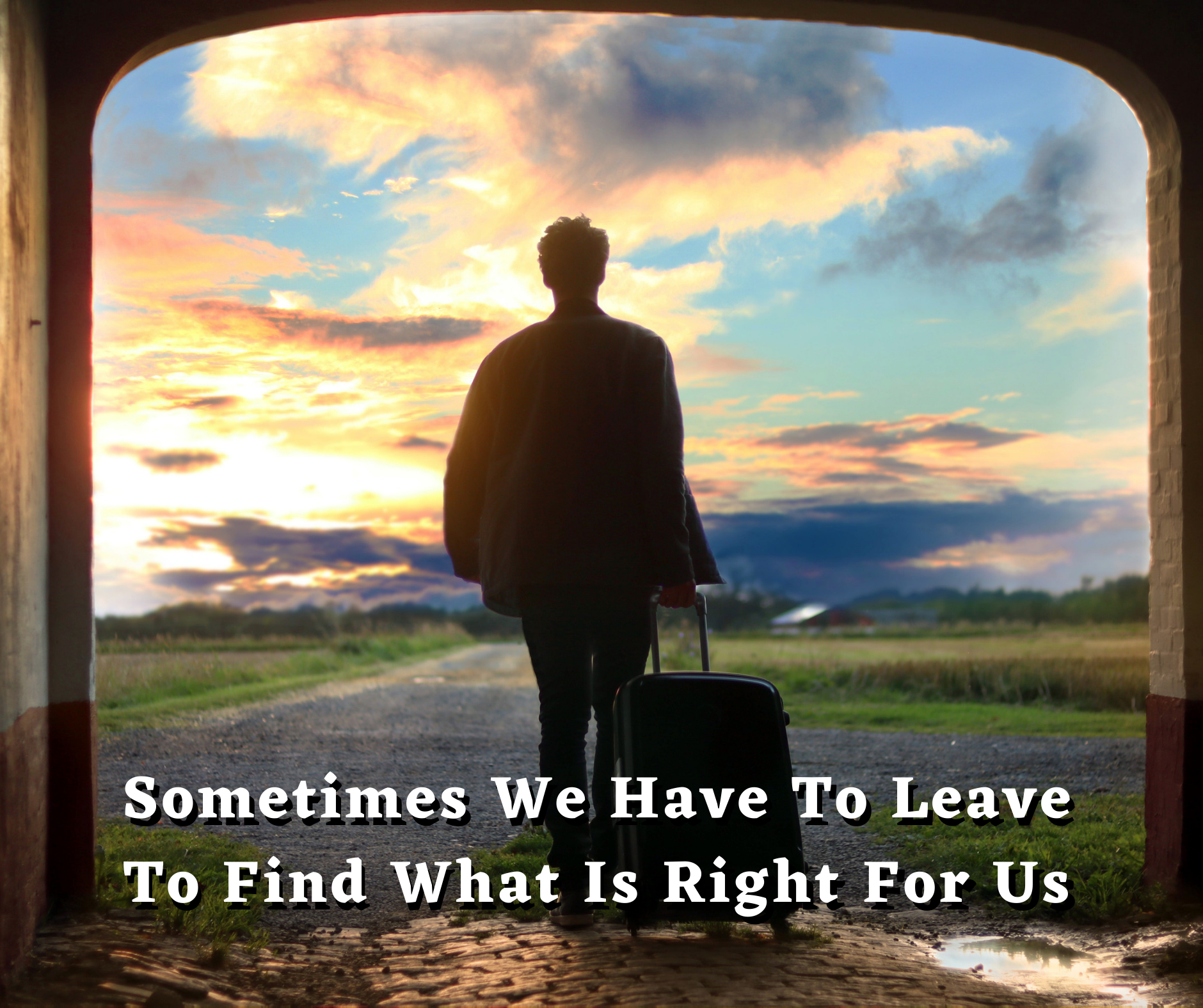 Sometime We Have To Leave To Find What Is Right For Us
