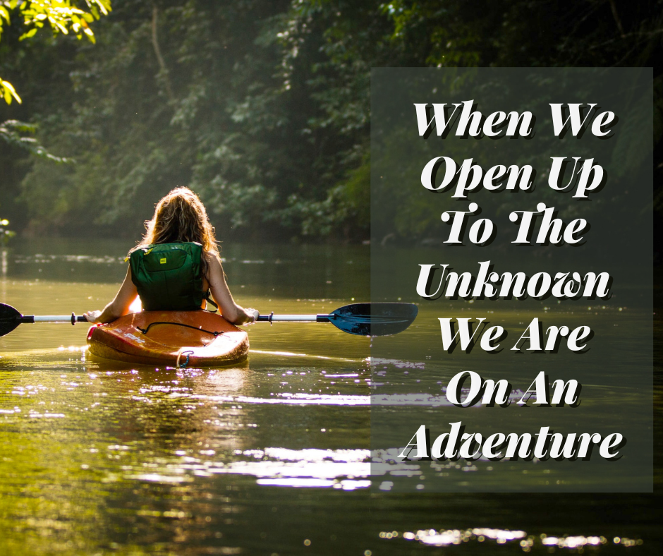 When We Open Up To The Unknown We Are On An Adventure