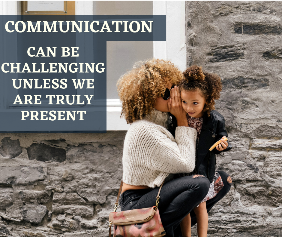Communication Can Be Challenging Unless We Are Truly Present