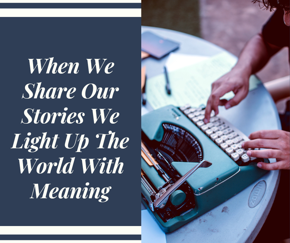 When We Share Our Stories We Light Up The World With Meaning