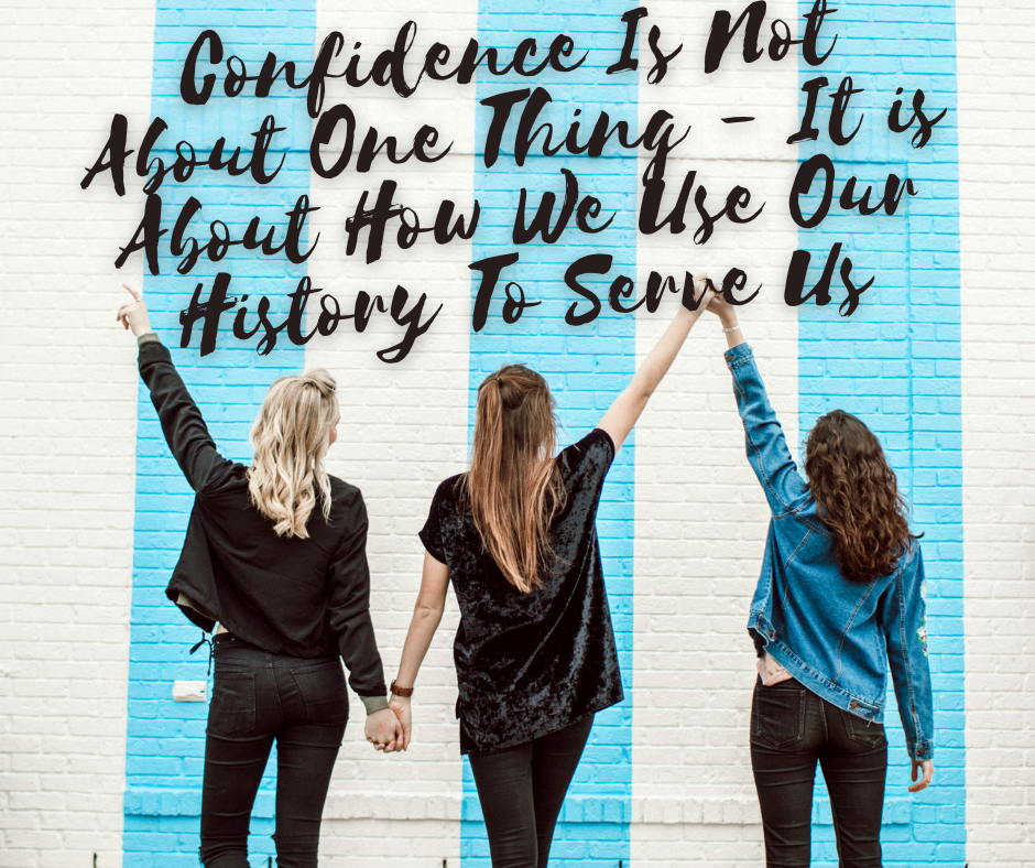 Confidence Is Not About One Thing – It Is About How We Use Our History To Serve Us
