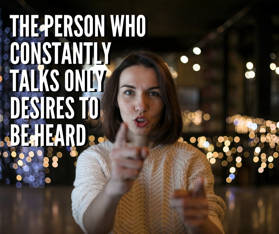 The Person Who Constantly Talks Only Desires To Be Heard