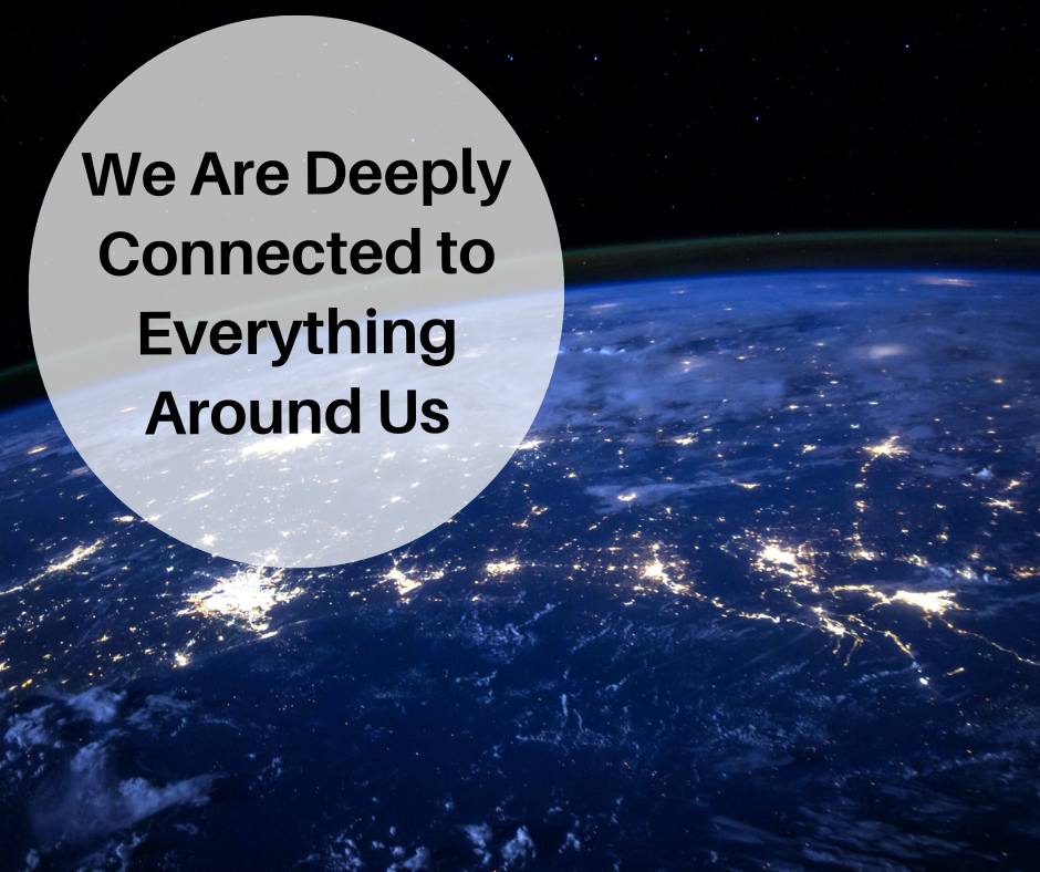 We Are Deeply Connected To Everything Around Us