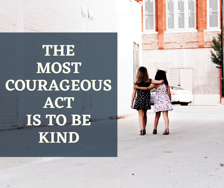 The Most Courageous Act Is To Be Kind