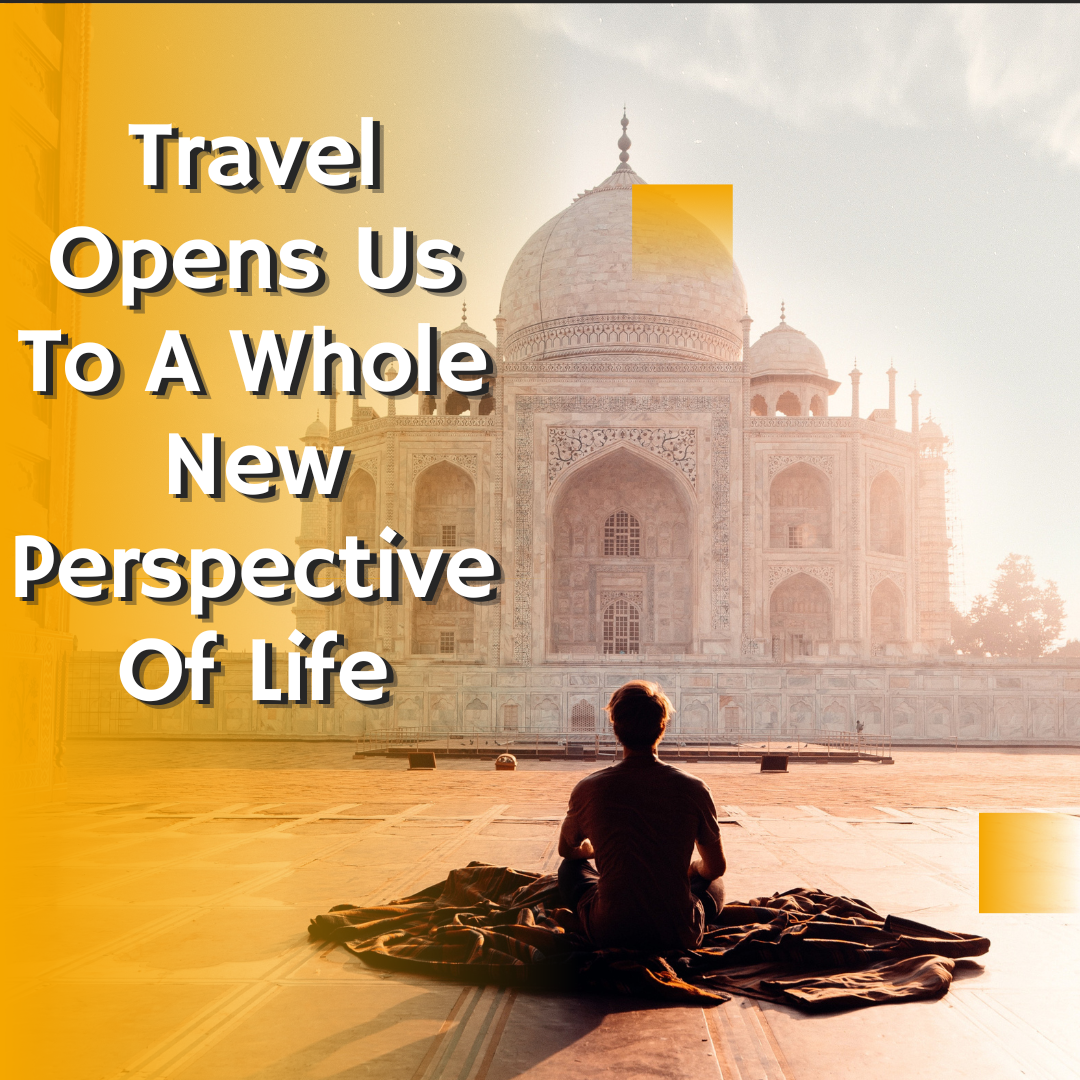 Travel Opens Us TO A Whole New Perspective Of Life