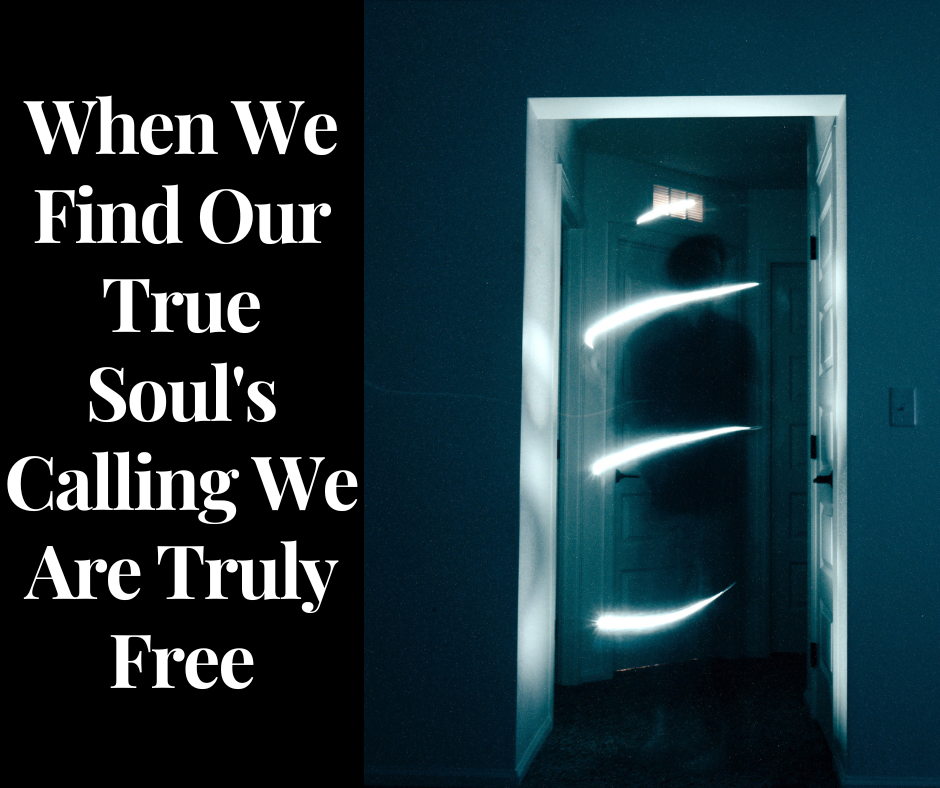 When We Find Our True Soul’s Calling We Are Truly Free