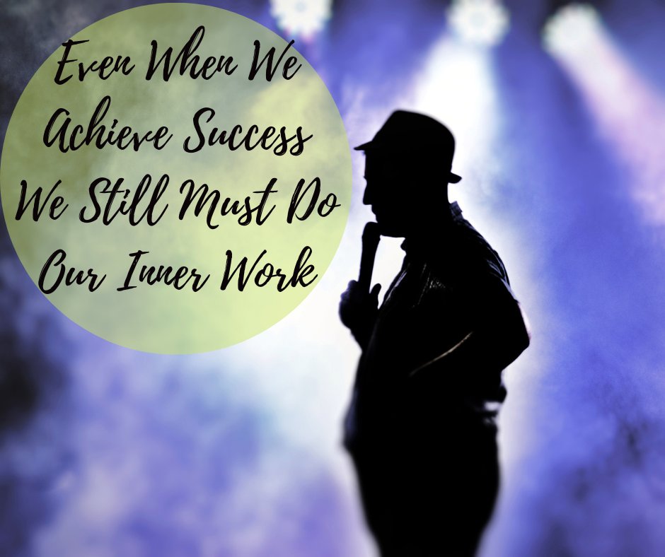 Even When We Achieve Success We Still Must Do Our Inner Work