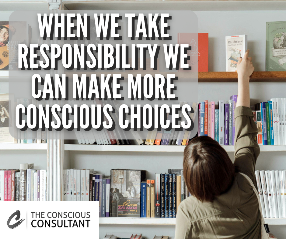 WHEN WETAKE RESPONSIBILITY WE CAN MAKE MORE CONSCIOUS CHOICES