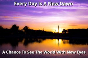 Every Day Is A New Dawn A Chance To See The World With New Eyes