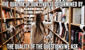 The Quality Of Our Lives Is Determined By The Quality Of The Questions We Ask