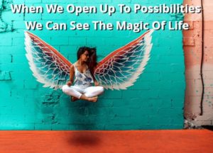 When We Open Up To Possibilities We Can See The Magic Of Life