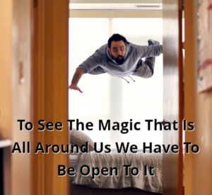 To See The Magic That Is All Around Us We Have To Be Open To It