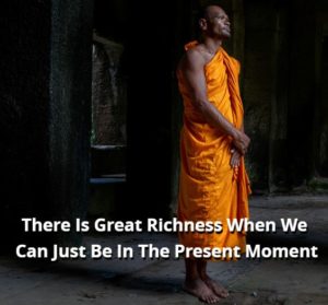 There Is Great Richness When We Can Just Be In The Present Moment