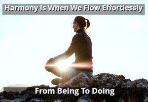 Harmony Is When We Flow Effortlessly From Being To Doing
