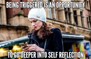 Being Triggered Is An Opportunity To Go Deeper Into Self Reflection