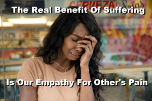 The Real Benefit Of Suffering Is Our Empathy For Other’s Pain