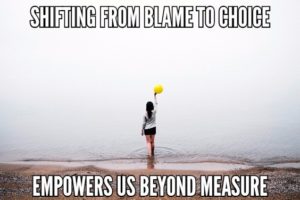 Shifting From Blame To Choice Empowers Us Beyond Measure