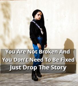 You Are Not Broken And You Don’t Need To Be Fixed Just Drop The Story