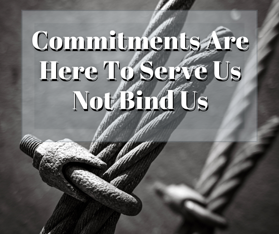 Commitments Are Here To Serve Us Not Bind Us