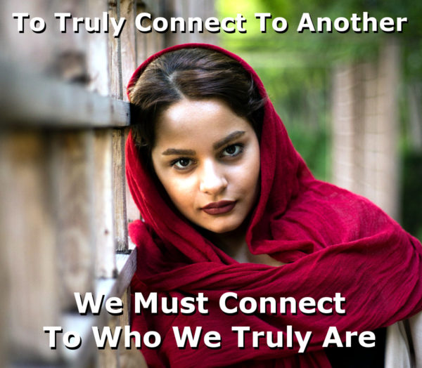 To Truly Connect To Another We Must Connect To Who We Truly Are