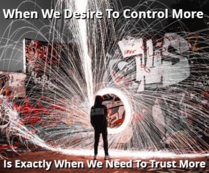 When We Desire To Control More Is Exactly When We Need To Trust More