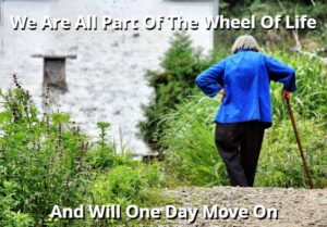 We Are All Part Of The Wheel Of Life And Will One Day Move On