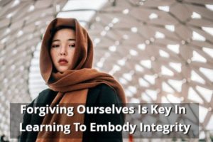 Forgiving Ourselves Is Key In Learning To Embody Integrity