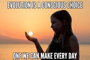 Evolution Is A Conscious Choice One We Can Make Every Day