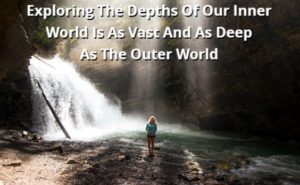 Exploring The Depths Of Our Inner World Is As Vast And As Deep As The Outer World