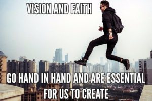 Vision And Faith Go Hand In Hand And Are Essential For Us To Create