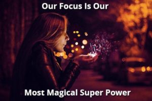 Our Focus Is Our Most Magical Super Power
