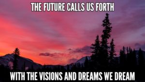 The Future Calls Us Forth With The Visions And Dreams We Dream